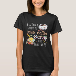 I Just Want To Drink Coffee Scrap And Take Naps Sr T-Shirt