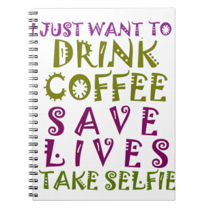 I Just want to drink coffee & take selfies Notebook