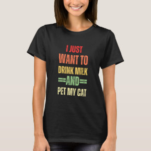 I Just Want to Drink Milk and Pet My Cat Funny Kit T-Shirt