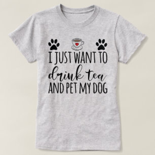 I Just Want To Drink Tea And Pet My Dog T-Shirt