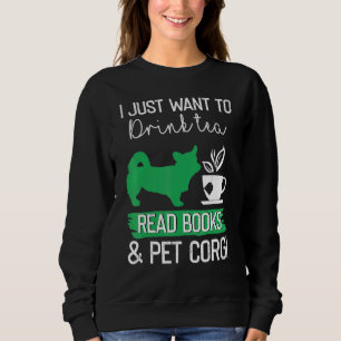 I Just Want To Drink Tea Read Books And Pet Corgi Sweatshirt