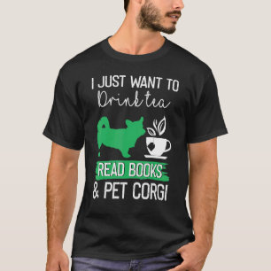 I Just Want To Drink Tea Read Books And Pet Corgi T-Shirt