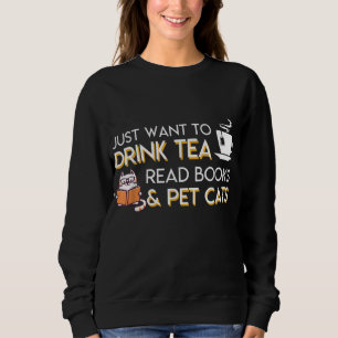 I Just Want To Drink Tea Read Books Pet Cats Tea B Sweatshirt