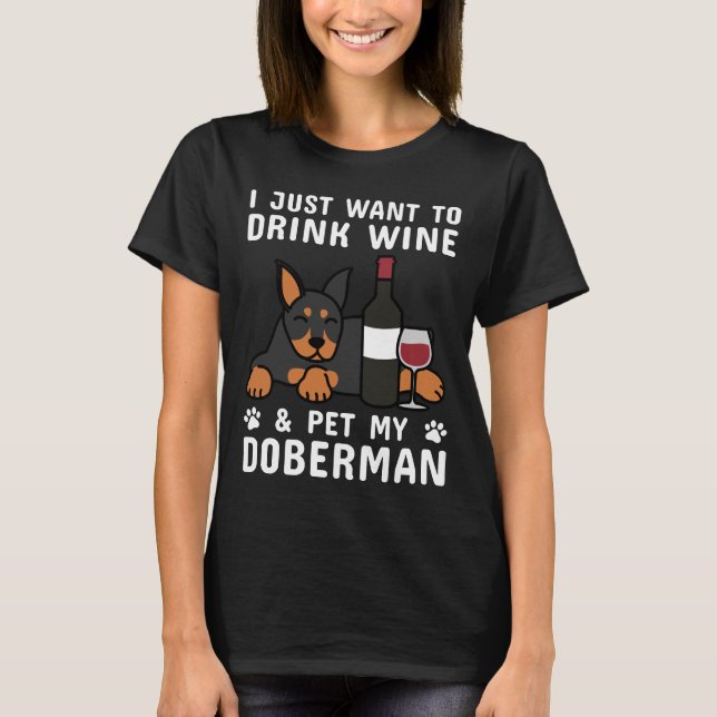 I Just Want To Drink Wine &amp Pet My Doberman T-Shirt (Front)