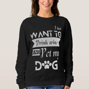 I Just Want To Drink Wine & Pet My Dog For Dog Sweatshirt