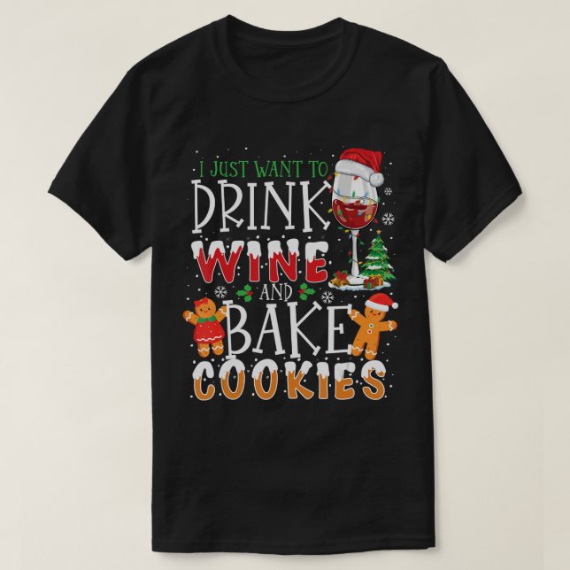 I Just Want To Drink Wine And Bake Cookies Funny C T-Shirt (Design Front)