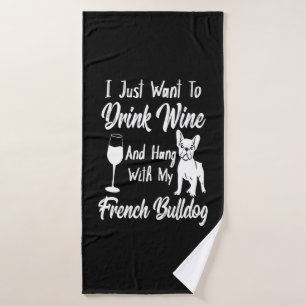I Just Want To Drink Wine And Hang French Bulldog Bath Towel