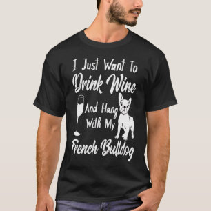 I Just Want To Drink Wine And Hang French Bulldog T-Shirt