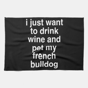 I Just Want To Drink Wine And My French Bulldog Kitchen Towel