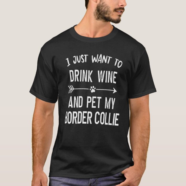 I Just Want to Drink Wine and Pet My Border Collie T-Shirt (Front)