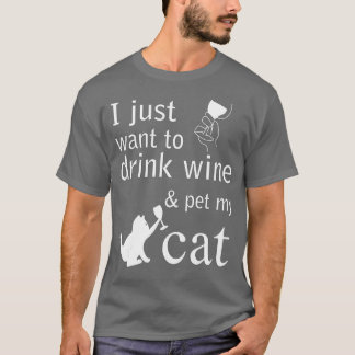 I just want to drink wine and pet my Cat  T-Shirt