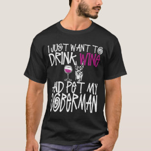 I Just Want To Drink Wine And Pet My Doberman Dog  T-Shirt