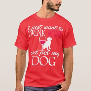 I Just Want to Drink Wine and Pet my Dog Funny Pet T-Shirt