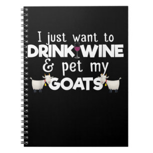I Just Want To Drink Wine And Pet My Goats Notebook
