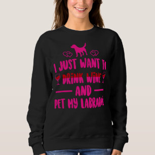 I Just Want To Drink Wine And Pet My Labrador Mag Sweatshirt
