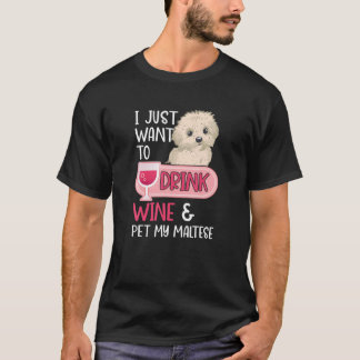 I Just Want To Drink Wine And Pet My Maltese Dog T-Shirt