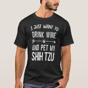 I Just Want to Drink Wine and Pet My Shih Tzu   T-Shirt