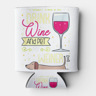 I Just Want To Drink Wine And Pet My Weiner Dog Can Cooler