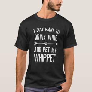 I Just Want to Drink Wine and Pet My Whippet T-Shirt