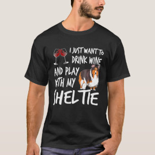 I Just Want To Drink Wine And Play With My Sheltie T-Shirt