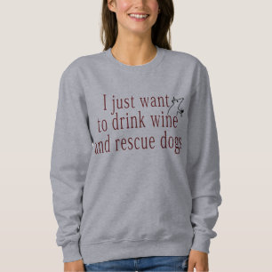 I Just Want To Drink Wine and Rescue Dogs Sweatshirt