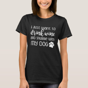 I Just Want To Drink Wine And Snuggle With My Dog T-Shirt