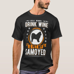 I Just Want To Drink Wine & Pet My Samoyed T-Shirt