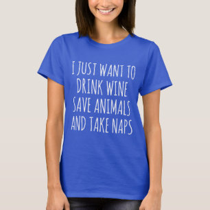 I Just Want To Drink Wine, Save Animals and Nap T-Shirt