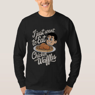 I Just Want To Eat Chicken and Waffles T-Shirt