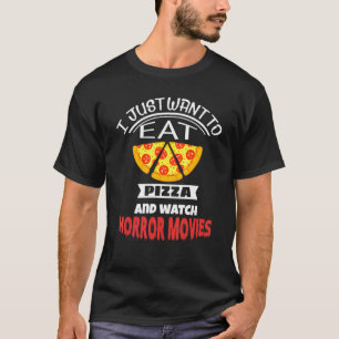 I Just Want To Eat Pizza And Watch Horror Movies H T-Shirt