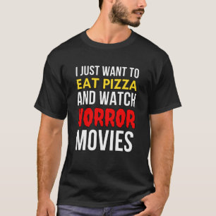I Just Want To Eat Pizza And Watch Horror Movies  T-Shirt