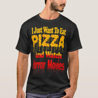 I Just Want To Eat Pizza And Watch Horror Movies T-Shirt