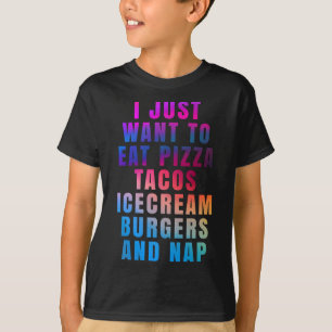 I just want to eat pizza tacos ice cream burgers a T-Shirt