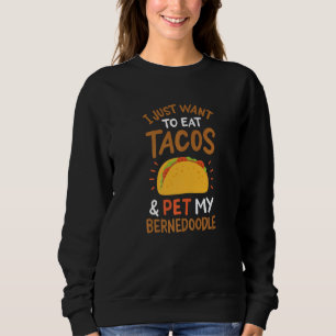 I Just Want To Eat Tacos And Pet My Bernedoodle Sweatshirt