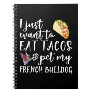 I Just Want To Eat Tacos And Pet My French Bulldog Notebook