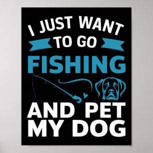 I Just Want To Go Fishing And Pet My Dog Poster