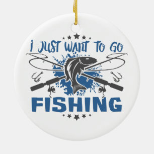I Just Want To Go Fishing Ceramic Ornament