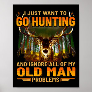 I Just Want To Go Hunting Ignore Al Of My Old Man Poster