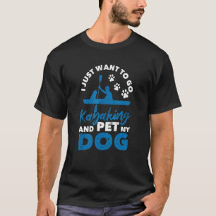 I Just Want To Go Kayaking And Pet My Dog  Kayak D T-Shirt