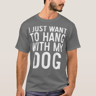 I Just Want to Hang With My DogDog Lover Gift T-Shirt