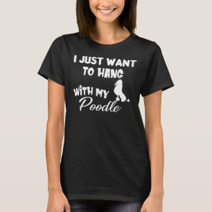 I Just Want To Hang With My Poodle T-Shirt