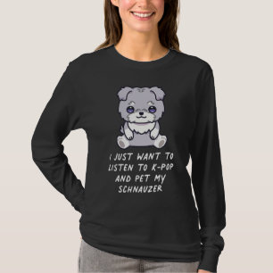 I Just Want To Listen To K Pop And Pet My Schnauze T-Shirt