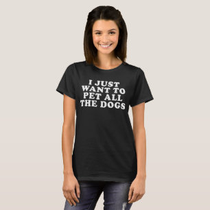 I Just Want To Pet All The Dogs T-Shirt