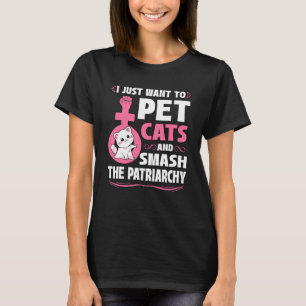 I Just Want To Pet Cats And Smash The Patriarchy F T-Shirt