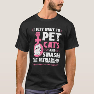 I Just Want To Pet Cats And Smash The Patriarchy T-Shirt