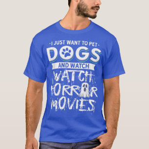 I Just Want To Pet Dogs And Watch Horror Movies T-Shirt
