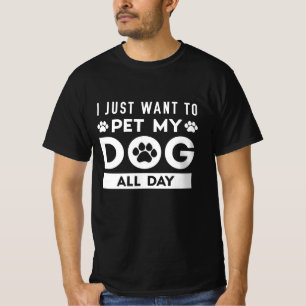 I Just Want To Pet My Dog All Day T-Shirt