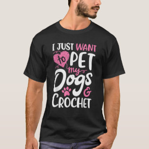 I Just Want To Pet My Dogs And Crochet Gift Women  T-Shirt