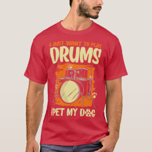 I Just Want To Play Drums And Pet My Dog Drummer D T-Shirt