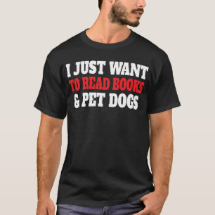 I Just Want To Read Books And Pet Dogs ReadT-Shirt T-Shirt